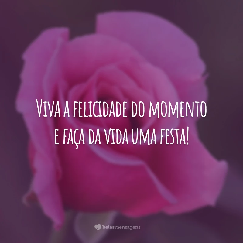 Viva a felicidade do momento e faça da vida uma festa!