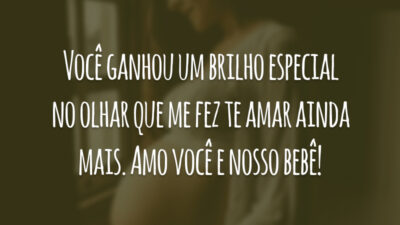 Você ganhou um brilho especial no olhar que me fez te amar ainda mais. Amo você e nosso bebê!