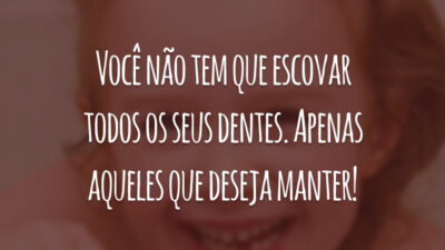 Você não tem que escovar todos os seus dentes. Apenas aqueles que deseja manter!