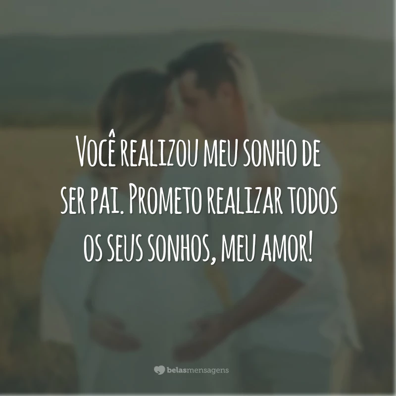 Você realizou meu sonho de ser pai. Prometo realizar todos os seus sonhos, meu amor!