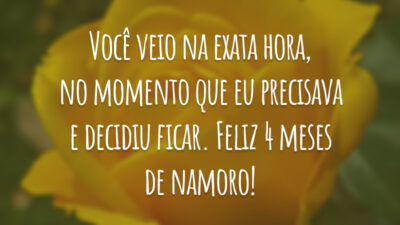 Você veio na exata hora, no momento que eu precisava e decidiu ficar. Feliz 4 meses de namoro!