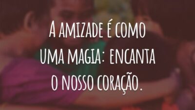 A amizade é como uma magia: encanta o nosso coração.