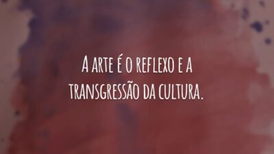 A arte é o reflexo e a transgressão da cultura.