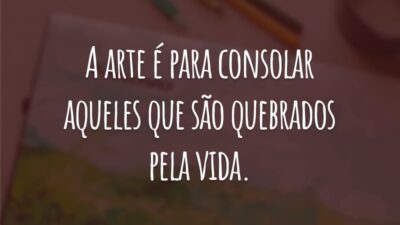A arte é para consolar aqueles que são quebrados pela vida.