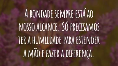 A bondade sempre está ao nosso alcance. Só precisamos ter a humildade para estender a mão e fazer a diferença.