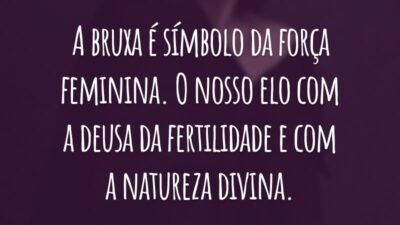 A bruxa é símbolo da força feminina. O nosso elo com a deusa da fertilidade e com a natureza divina.