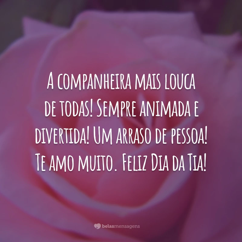 A companheira mais louca de todas! Sempre animada e divertida! Um arraso de pessoa! Te amo muito. Feliz Dia da Tia!