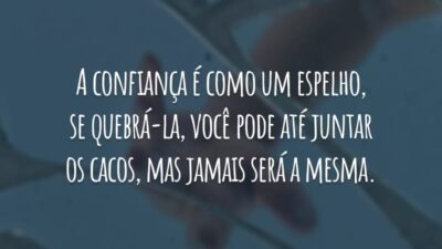 A confiança é como um espelho, se quebrá-la, você pode até juntar os cacos, mas jamais será a mesma. Por isso, antes de trair um amigo pense dez vezes.