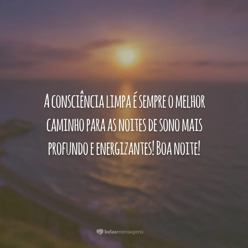 A consciência limpa é sempre o melhor caminho para as noites de sono mais profundo e energizantes! Boa noite!