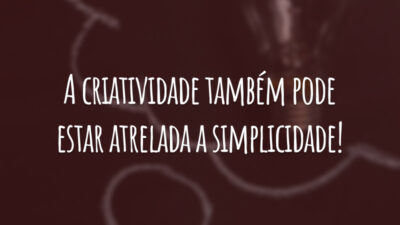 A criatividade também pode estar atrelada a simplicidade!