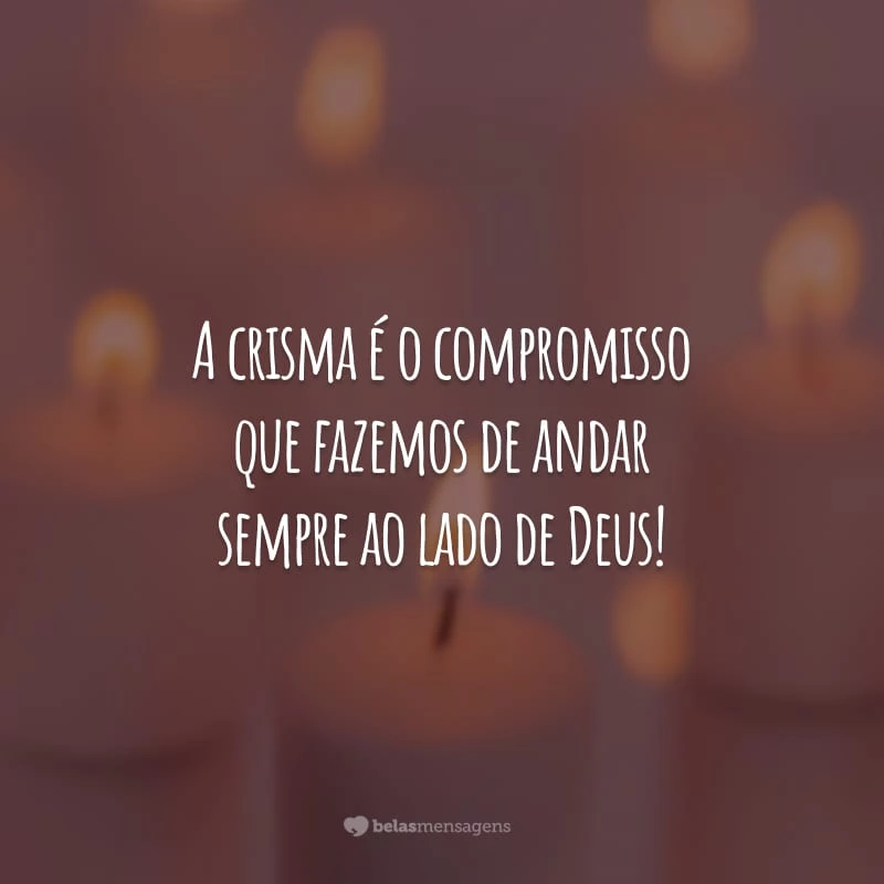 A crisma é o compromisso que fazemos de andar sempre ao lado de Deus!