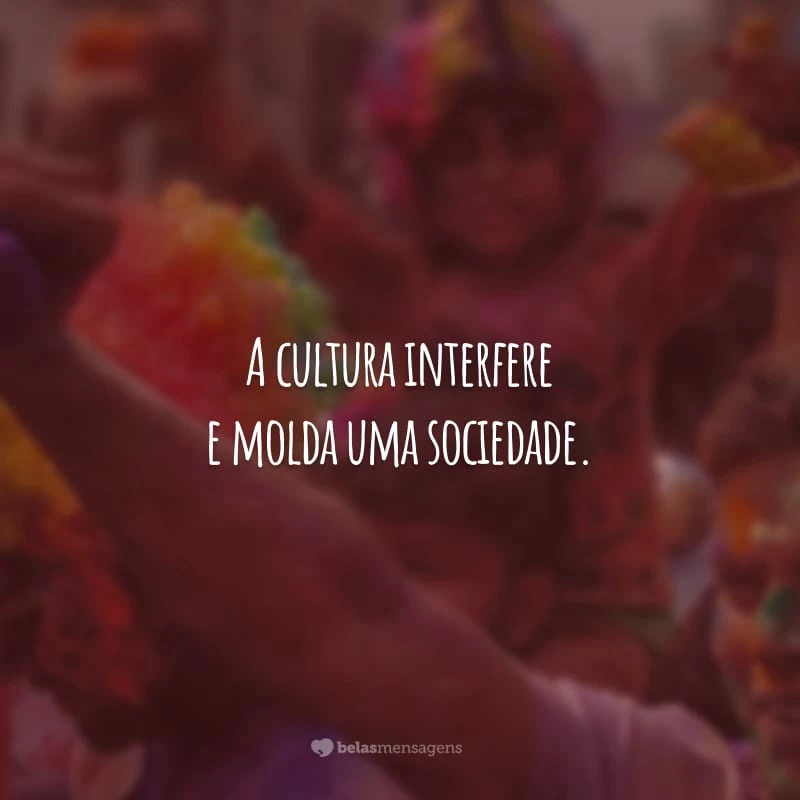 A cultura interfere e molda uma sociedade. Ela está em tudo: nas tradições religiosas, nas festas populares e espalhada pelas ruas.