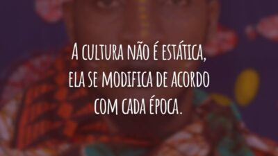A cultura não é estática, ela se modifica de acordo com cada época. Esse é o momento de quebrarmos com a cultura do machismo, do racismo e da homofobia!