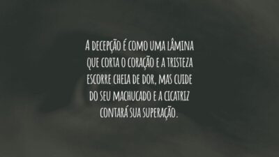 A decepção é como uma lâmina que corta o coração e a tristeza escorre cheia de dor, mas cuide do seu machucado e a cicatriz contará sua superação.