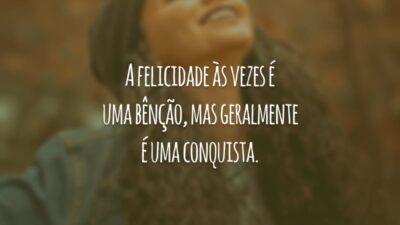 A felicidade às vezes é uma bênção, mas geralmente é uma conquista.