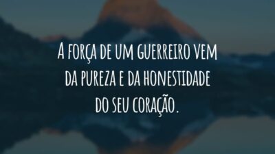 A força de um guerreiro vem da pureza e da honestidade do seu coração.