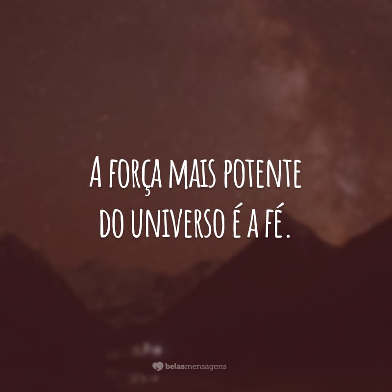 A força mais potente do universo é a fé.