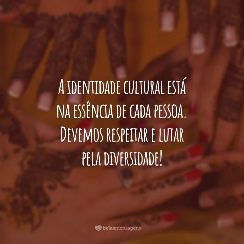 A identidade cultural está na essência de cada pessoa. Devemos respeitar e lutar pela diversidade!