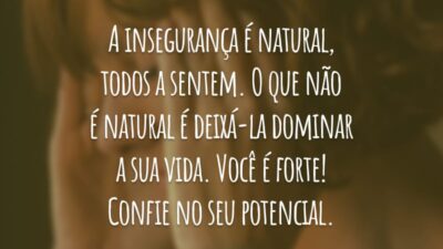 A insegurança é natural, todos a sentem. O que não é natural é deixá-la dominar a sua vida. Você é forte! Confie no seu potencial.