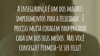 A insegurança é um dos maiores impedimentos para a felicidade. É preciso muita coragem para encarar cada um dos seus medos. Mas você consegue! Permita-se ser feliz!