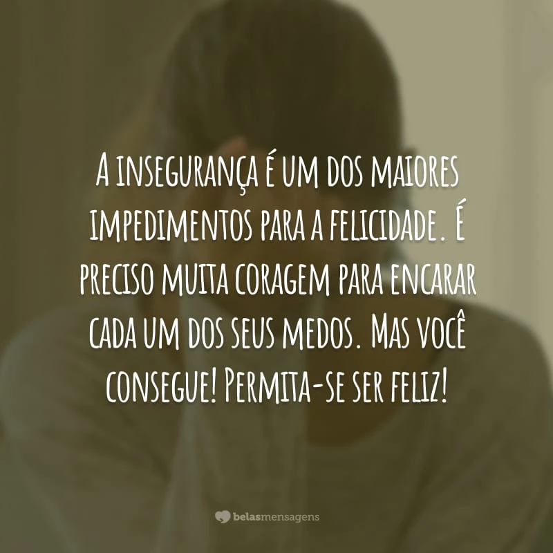 A insegurança é um dos maiores impedimentos para a felicidade. É preciso muita coragem para encarar cada um dos seus medos. Mas você consegue! Permita-se ser feliz!