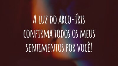 A luz do arco-íris confirma todos meus sentimentos por você!