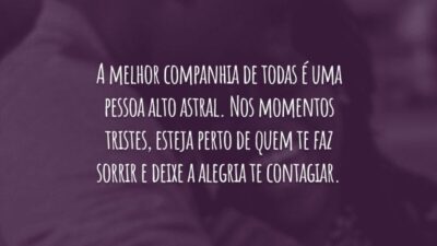A melhor companhia de todas é uma pessoa alto astral. Nos momentos tristes, esteja perto de quem te faz sorrir e deixe a alegria te contagiar.