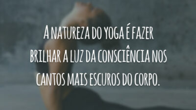 A natureza do yoga é fazer brilhar a luz da consciência nos cantos mais escuros do corpo.