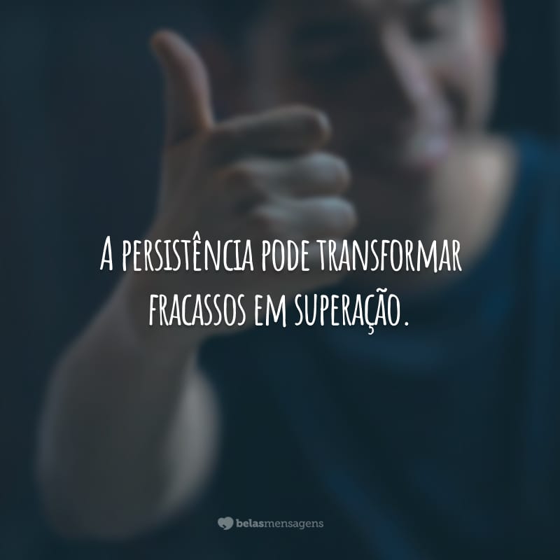 A persistência pode transformar fracassos em superação.