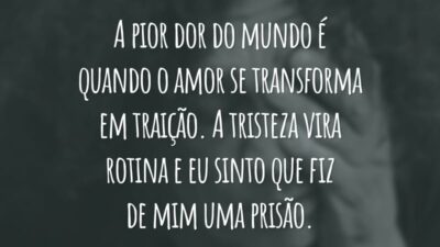 A pior dor do mundo é quando o amor se transforma em traição. A tristeza vira rotina e eu sinto que fiz de mim uma prisão.