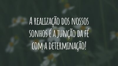 A realização dos nossos sonhos é a junção da fé com a determinação!