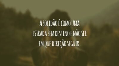 A solidão é como uma estrada sem destino e não sei em que direção seguir.