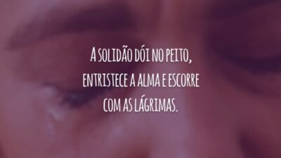 A solidão dói no peito, entristece a alma e escorre com as lágrimas.