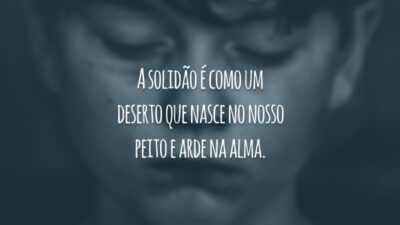 A solidão é como um deserto que nasce no nosso peito e arde na alma.