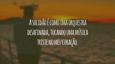 A solidão é como uma orquestra desafinada, tocando uma música triste no meu coração.