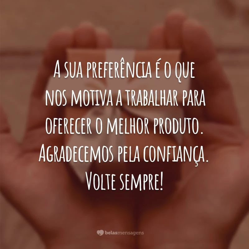 A sua preferência é o que nos motiva a trabalhar para oferecer o melhor produto. Agradecemos pela confiança. Volte sempre!