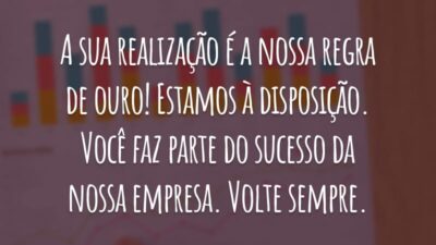 A sua realização é a nossa regra de ouro! Estamos à disposição. Você faz parte do sucesso da nossa empresa. Volte sempre.