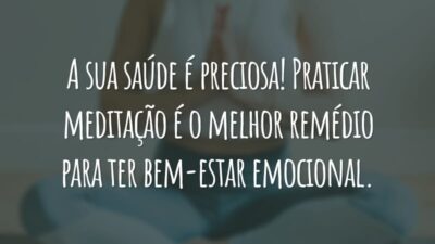 A sua saúde é preciosa! Praticar meditação é o melhor remédio para ter bem-estar emocional.