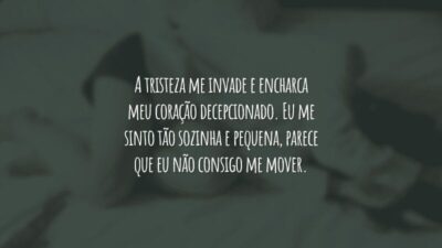 A tristeza me invade e encharca meu coração decepcionado. Eu me sinto tão sozinha e pequena, parece que eu não consigo me mover.