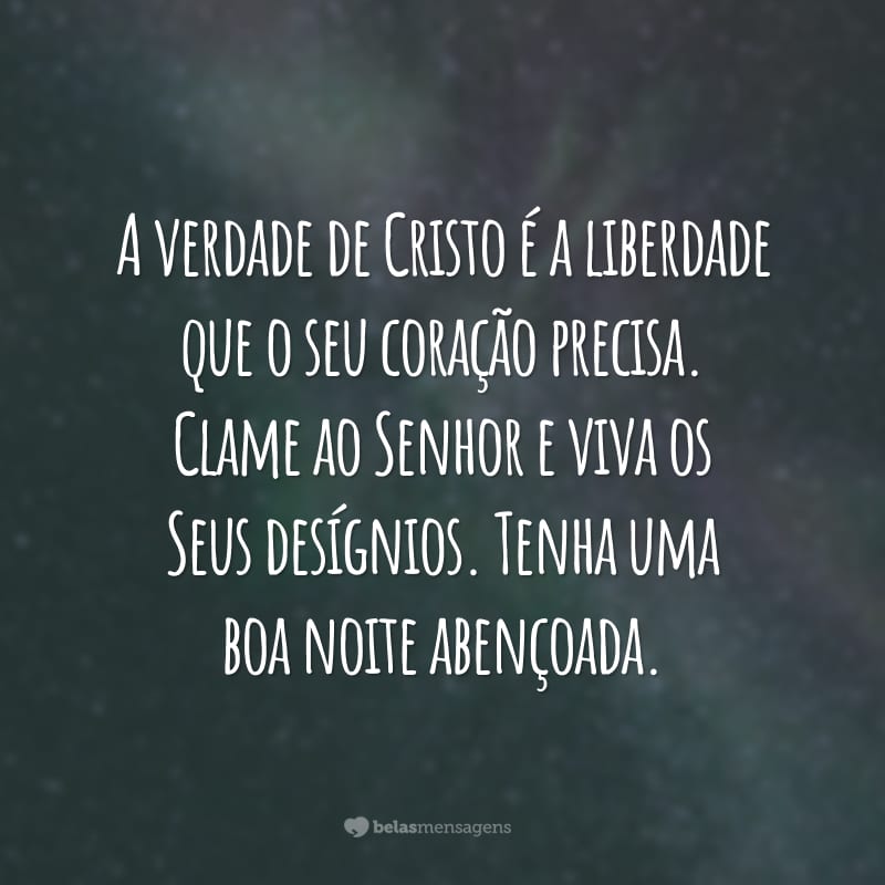 A verdade de Cristo é a liberdade que o seu coração precisa. Clame ao Senhor e viva os Seus desígnios. Tenha uma boa noite abençoada.