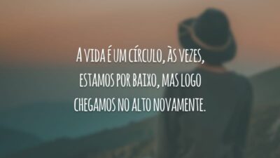 A vida é um círculo, às vezes, estamos por baixo, mas logo chegamos no alto novamente.