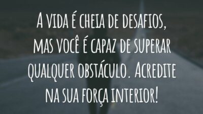 A vida é cheia de desafios, mas você é capaz de superar qualquer obstáculo. Acredite na sua força interior!