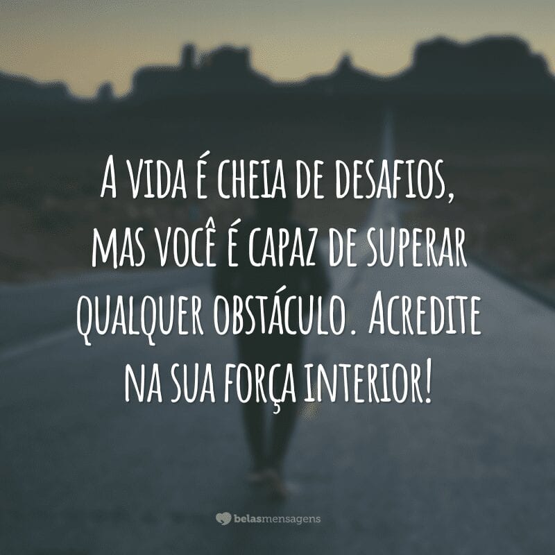 A vida é cheia de desafios, mas você é capaz de superar qualquer obstáculo. Acredite na sua força interior!