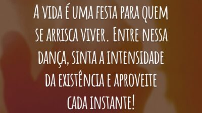 A vida é uma festa para quem se arrisca viver. Entre nessa dança, sinta a intensidade da existência e aproveite cada instante!