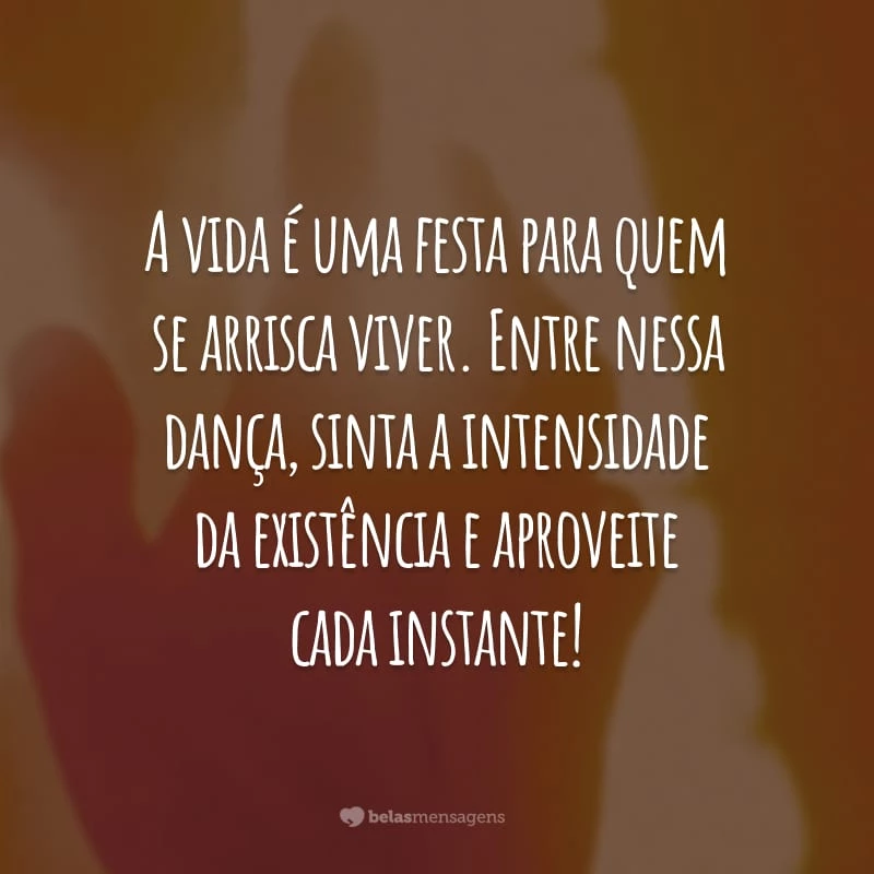 A vida é uma festa para quem se arrisca viver. Entre nessa dança, sinta a intensidade da existência e aproveite cada instante!