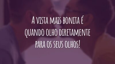 A vista mais bonita é quando olho diretamente para os seus olhos!