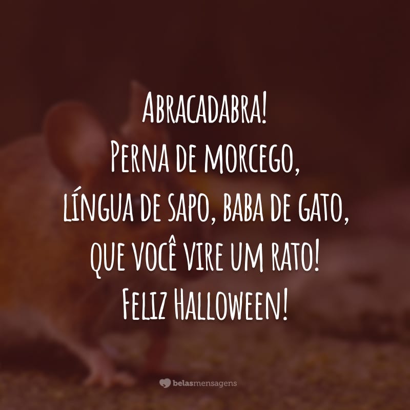 Abracadabra! Perna de morcego, língua de sapo, baba de gato, que você vire um rato! Feliz Halloween!