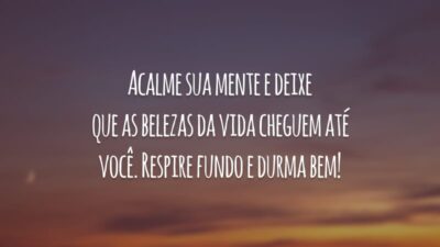 Acalme sua mente e deixe que as belezas da vida cheguem até você. Respire fundo e durma bem!