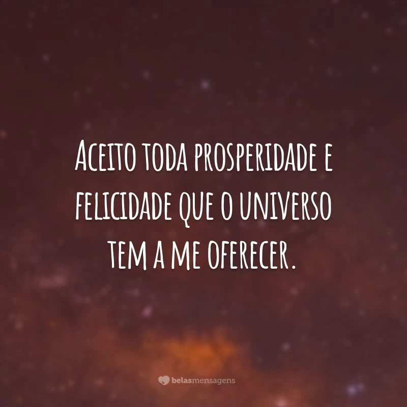 Aceito toda prosperidade e felicidade que o universo tem a me oferecer.