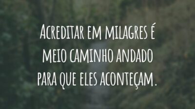 Acreditar em milagres é meio caminho andado para que eles aconteçam.